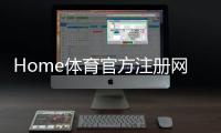 Home体育官方注册网址：一站式畅享顶级体育投注与娱乐体验