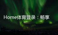 Home体育登录：畅享顶级赛事投注与极致游戏体验