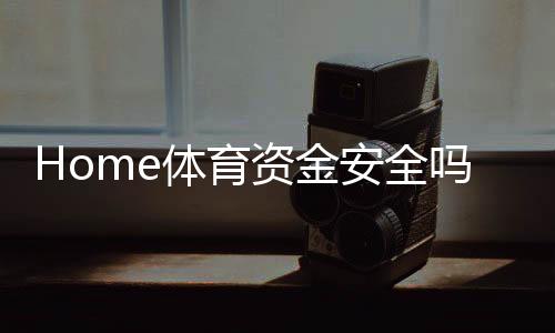 Home体育资金安全吗?全面解析平台保障措施与玩家经验分享