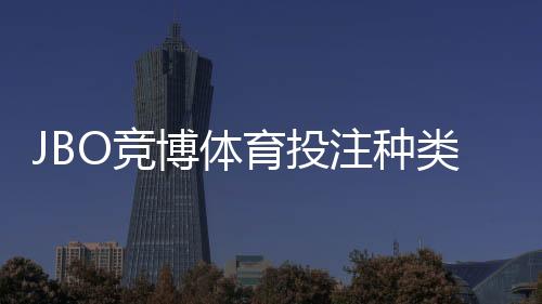 JBO竞博体育投注种类多吗?全面解析主流玩法与新手入门指南