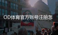 OD体育官方账号注册怎么进行？最新注册流程、实名认证与常见问题解答