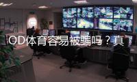 OD体育容易被骗吗？真相揭秘、风险分析与防骗全攻略