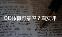 OD体育可靠吗？真实评测：安全性、牌照与出入金实测解析