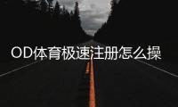OD体育极速注册怎么操作？新手快速注册教程与常见问题解答