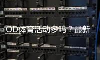 OD体育活动多吗？最新活动汇总与参与攻略