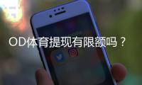 OD体育提现有限额吗？提现限额规则、到账时间与快速通过审核技巧