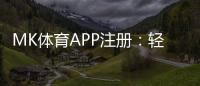 MK体育APP注册:轻松完成三步快速开户指南