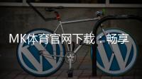 MK体育官网下载：畅享顶级体育赛事投注与真人娱乐体验