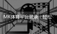 MK体育平台登录：轻松注册畅享顶级体育投注体验