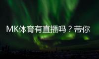 MK体育有直播吗？带你了解最新赛事直播与观看指南