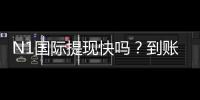 N1国际提现快吗？到账速度、手续费与操作流程全面解析