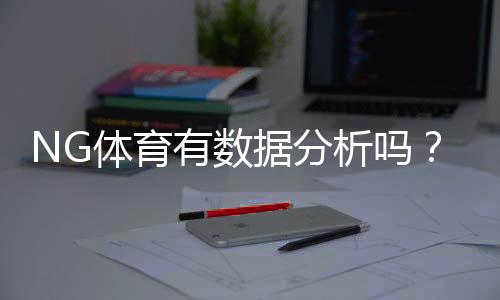 NG体育有数据分析吗?功能、数据来源与实战使用指南
