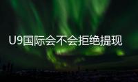 U9国际会不会拒绝提现？常见原因、预防措施与申诉流程详解