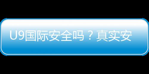 U9国际安全吗？真实安全性评测与避坑攻略