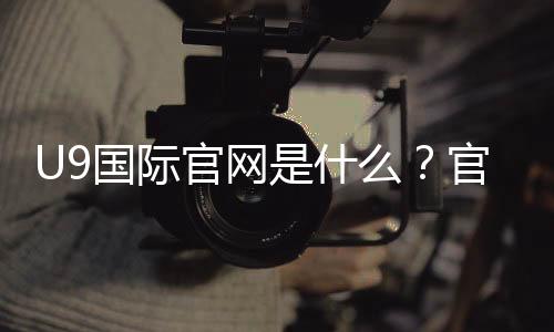 U9国际官网是什么？官方入口、注册登录与安全充值提现全攻略