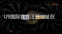 U9国际官方注册地址在哪里？最新注册入口、步骤与注意事项详解
