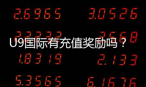 U9国际有充值奖励吗？充值优惠、领取方式与注意事项全解析