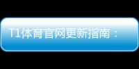 T1体育官网更新指南：最新版本功能、更新方法与常见问题一文看懂