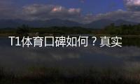 T1体育口碑如何?真实用户评价与平台可靠性深度解析