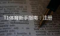 T1体育新手指南：注册开户、充值提现与常见玩法全面教学