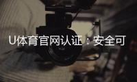 U体育官网认证:安全可靠的娱乐投注平台首选