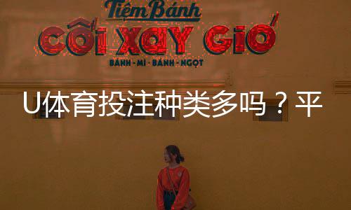 U体育投注种类多吗?平台热门玩法全解析