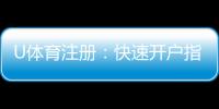 U体育注册：快速开户指南与新手优惠详解