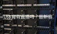 U体育有直播吗？最新赛事直播平台全解析