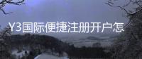 Y3国际便捷注册开户怎么操作？新手注册流程与常见问题一步步图文教学