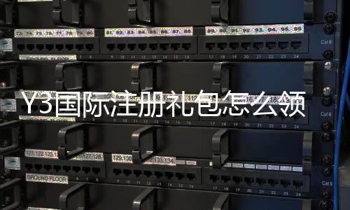 Y3国际注册礼包怎么领？一文看懂注册步骤、奖励明细与使用攻略