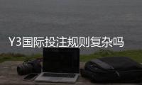 Y3国际投注规则复杂吗？新手必读：玩法解析、下注流程与避坑指南