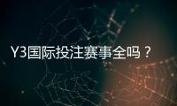 Y3国际投注赛事全吗？赛事覆盖详情、联赛清单与投注攻略