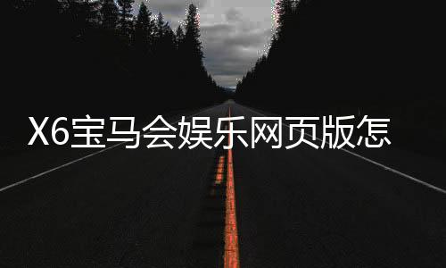 X6宝马会娱乐网页版怎么样？资深玩家体验评测与实战技巧分享
