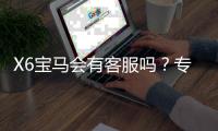 X6宝马会有客服吗？专业解答平台服务与联系渠道