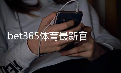 bet365体育最新官网入口怎么找?官方地址、安全访问与常见问题