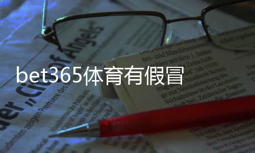 bet365体育有假冒官网吗?教你识别假站并快速找到最新网址