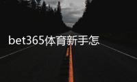 bet365体育新手怎么玩？注册、充值与首注全流程详解