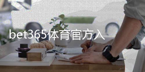 bet365体育官方入口怎么进?最新官网登录、注册与安全访问全攻略