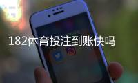 182体育投注到账快吗？提现速度、到账时间与安全性全解析