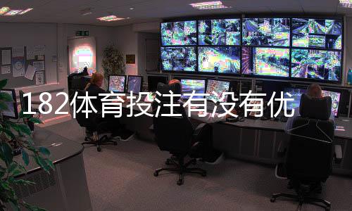 182体育投注有没有优惠？最新优惠、优惠码与领取攻略一次看懂