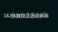 182体育投注活动多吗？最新优惠、活动频率与领取规则全面解析