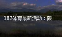 182体育最新活动：限时优惠、领取攻略与新手必看详解