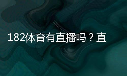 182体育有直播吗？直播入口、观看方法与常见问题全解析