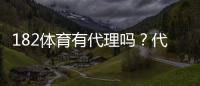 182体育有代理吗？代理政策、佣金比例与申请流程一次看懂
