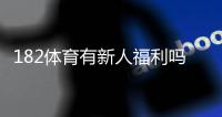182体育有新人福利吗？新用户礼包、注册送优惠与领取方法全解析