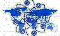 182体育开户送礼包是真的吗？最新注册领取攻略与注意事项