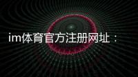 im体育官方注册网址：轻松完成注册畅享顶级体育投注体验