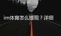 im体育怎么提现？详细步骤与到账时间解析