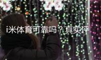 i米体育可靠吗?真实评测与用户口碑、提现安全性全面解析