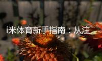 i米体育新手指南:从注册到投注的完整流程与实用攻略